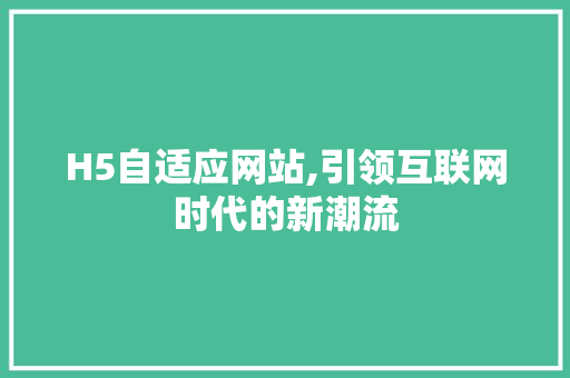 H5自适应网站,引领互联网时代的新潮流 H5自适应网站,引领互联网时代的新潮流 搜狗SEO