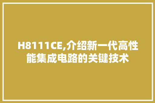 H8111CE,介绍新一代高性能集成电路的关键技术 H8111CE,介绍新一代高性能集成电路的关键技术 百度SEO