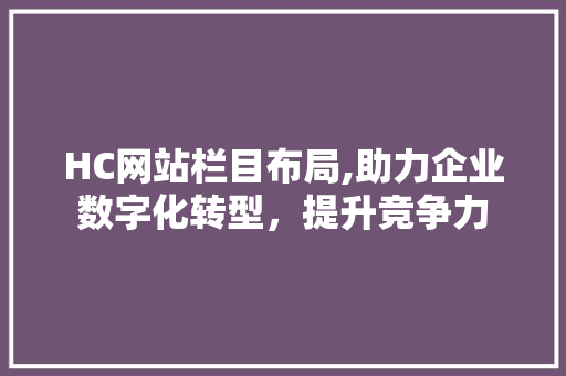 HC网站栏目布局,助力企业数字化转型，提升竞争力 HC网站栏目布局,助力企业数字化转型，提升竞争力 搜狗SEO