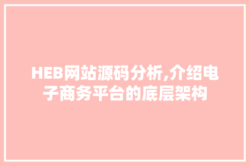 HEB网站源码分析,介绍电子商务平台的底层架构 HEB网站源码分析,介绍电子商务平台的底层架构 网站建设公司