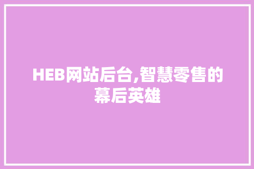 HEB网站后台,智慧零售的幕后英雄 HEB网站后台,智慧零售的幕后英雄 搜狗SEO