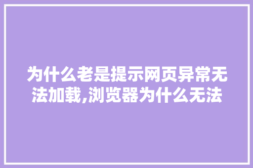为什么老是提示网页异常无法加载,浏览器为什么无法打开网页。 为什么老是提示网页异常无法加载,浏览器为什么无法打开网页。 网站建设公司
