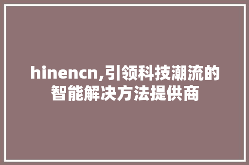 hinencn,引领科技潮流的智能解决方法提供商 hinencn,引领科技潮流的智能解决方法提供商 搜狗SEO