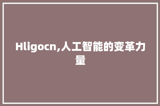 Hligocn,人工智能的变革力量