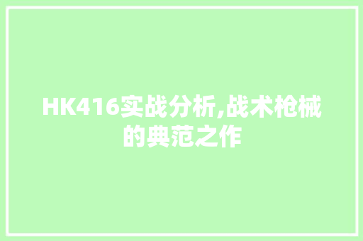 HK416实战分析,战术枪械的典范之作 HK416实战分析,战术枪械的典范之作 神马SEO