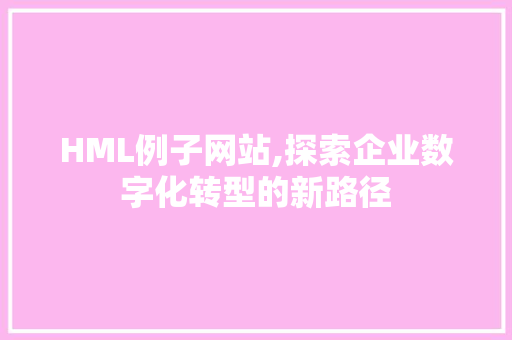 HML例子网站,探索企业数字化转型的新路径 HML例子网站,探索企业数字化转型的新路径 必应SEO