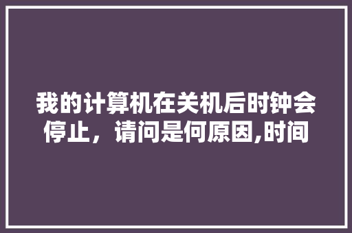 我的计算机在关机后时钟会停止，请问是何原因,时间机器为什么不运作了。 我的计算机在关机后时钟会停止，请问是何原因,时间机器为什么不运作了。 网站建设公司