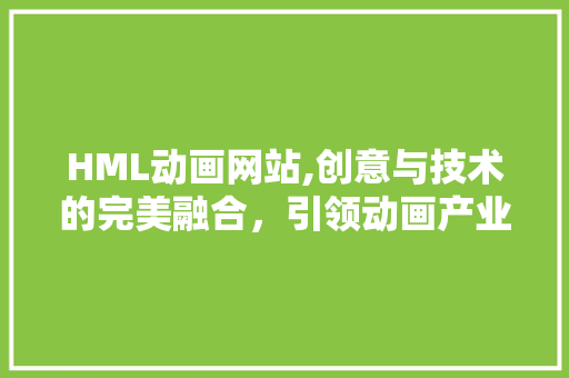 HML动画网站,创意与技术的完美融合，引领动画产业新潮流 HML动画网站,创意与技术的完美融合，引领动画产业新潮流 百度SEO