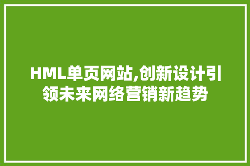HML单页网站,创新设计引领未来网络营销新趋势 HML单页网站,创新设计引领未来网络营销新趋势 SEO关键词