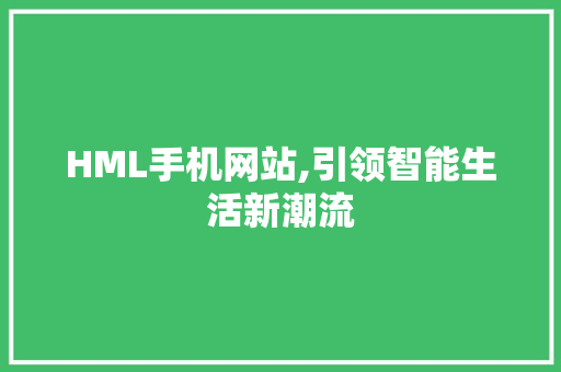 HML手机网站,引领智能生活新潮流 HML手机网站,引领智能生活新潮流 百度SEO