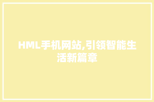 HML手机网站,引领智能生活新篇章 HML手机网站,引领智能生活新篇章 百度SEO