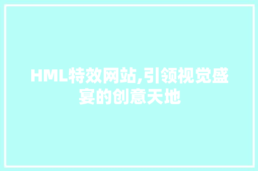 HML特效网站,引领视觉盛宴的创意天地 HML特效网站,引领视觉盛宴的创意天地 SEO关键词