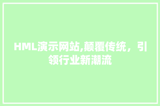 HML演示网站,颠覆传统，引领行业新潮流 HML演示网站,颠覆传统，引领行业新潮流 必应SEO