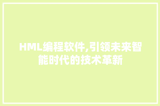 HML编程软件,引领未来智能时代的技术革新 HML编程软件,引领未来智能时代的技术革新 SEO关键词