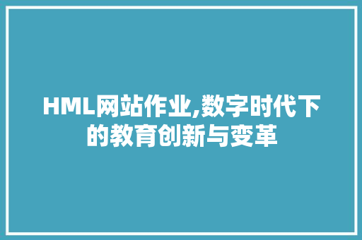 HML网站作业,数字时代下的教育创新与变革 HML网站作业,数字时代下的教育创新与变革 搜狗SEO