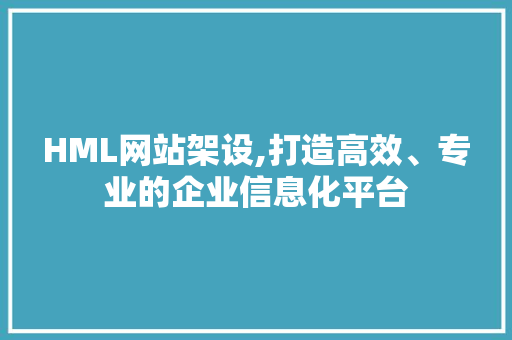 HML网站架设,打造高效、专业的企业信息化平台 HML网站架设,打造高效、专业的企业信息化平台 必应SEO