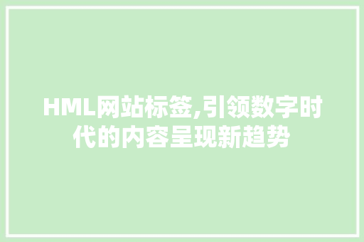 HML网站标签,引领数字时代的内容呈现新趋势 HML网站标签,引领数字时代的内容呈现新趋势 神马SEO