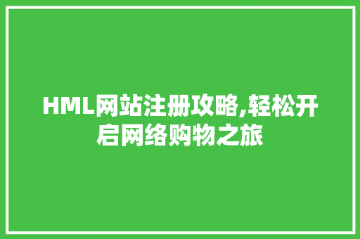 HML网站注册攻略,轻松开启网络购物之旅 HML网站注册攻略,轻松开启网络购物之旅 百度SEO
