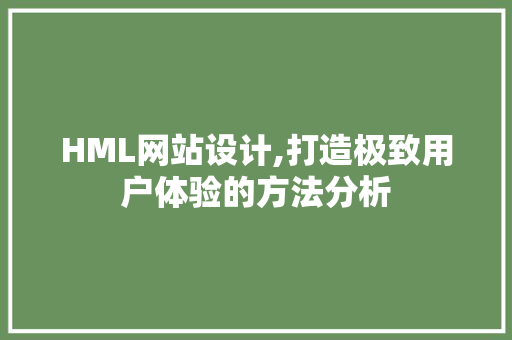 HML网站设计,打造极致用户体验的方法分析 HML网站设计,打造极致用户体验的方法分析 神马SEO