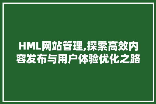 HML网站管理,探索高效内容发布与用户体验优化之路 HML网站管理,探索高效内容发布与用户体验优化之路 SEO关键词