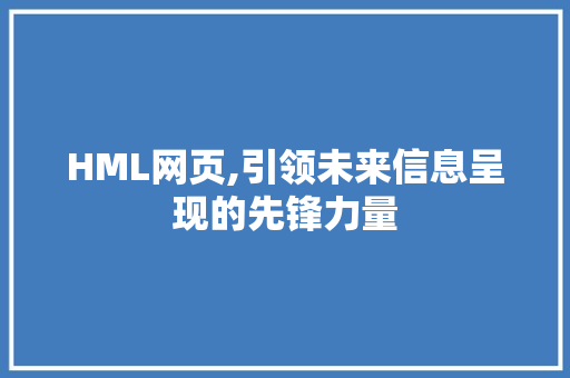 HML网页,引领未来信息呈现的先锋力量 HML网页,引领未来信息呈现的先锋力量 百度SEO