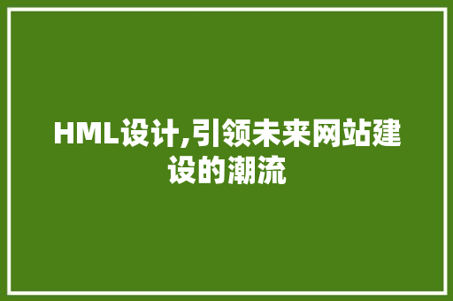 HML设计,引领未来网站建设的潮流