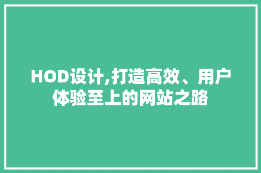 HOD设计,打造高效、用户体验至上的网站之路 HOD设计,打造高效、用户体验至上的网站之路 必应SEO