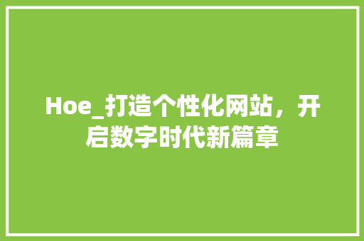 Hoe_打造个性化网站，开启数字时代新篇章 Hoe_打造个性化网站，开启数字时代新篇章 神马SEO