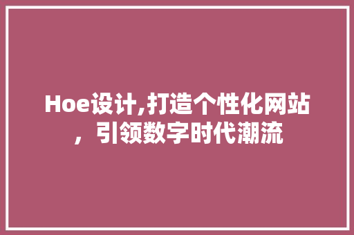 Hoe设计,打造个性化网站，引领数字时代潮流 Hoe设计,打造个性化网站，引领数字时代潮流 搜狗SEO