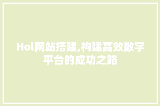 Hol网站搭建,构建高效数字平台的成功之路 Hol网站搭建,构建高效数字平台的成功之路 必应SEO