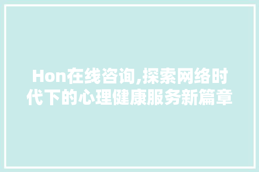 Hon在线咨询,探索网络时代下的心理健康服务新篇章 Hon在线咨询,探索网络时代下的心理健康服务新篇章 神马SEO