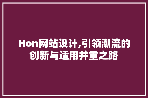Hon网站设计,引领潮流的创新与适用并重之路 Hon网站设计,引领潮流的创新与适用并重之路 网站建设公司