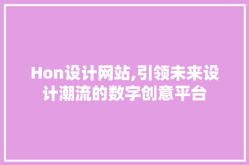 Hon设计网站,引领未来设计潮流的数字创意平台