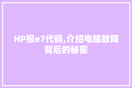 HP报e7代码,介绍电脑故障背后的秘密 HP报e7代码,介绍电脑故障背后的秘密 搜狗SEO