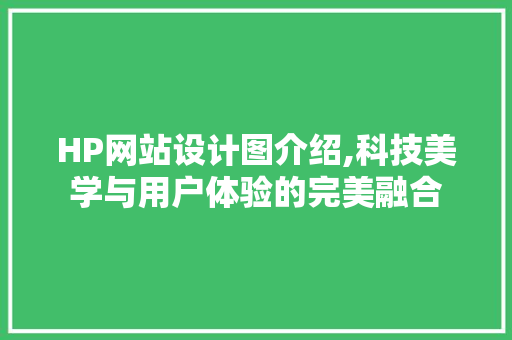 HP网站设计图介绍,科技美学与用户体验的完美融合 HP网站设计图介绍,科技美学与用户体验的完美融合 神马SEO