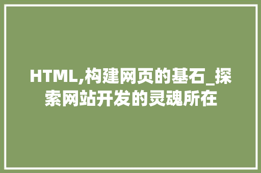HTML,构建网页的基石_探索网站开发的灵魂所在 HTML,构建网页的基石_探索网站开发的灵魂所在 搜狗SEO