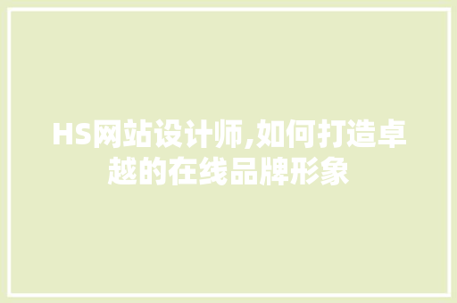 HS网站设计师,如何打造卓越的在线品牌形象 HS网站设计师,如何打造卓越的在线品牌形象 神马SEO