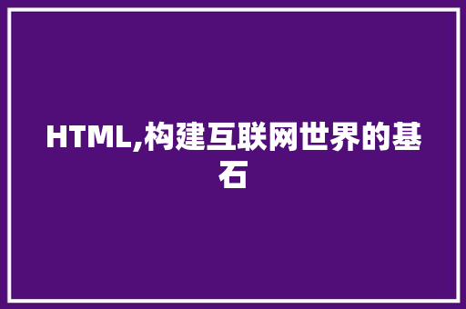 HTML,构建互联网世界的基石 HTML,构建互联网世界的基石 百度SEO