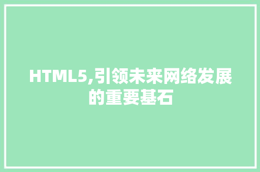 HTML5,引领未来网络发展的重要基石 HTML5,引领未来网络发展的重要基石 神马SEO