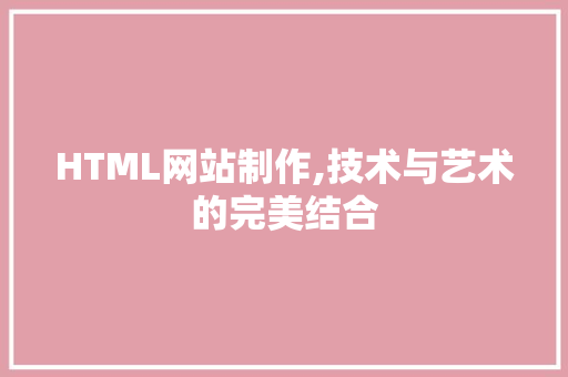 HTML网站制作,技术与艺术的完美结合 HTML网站制作,技术与艺术的完美结合 百度SEO