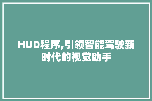 HUD程序,引领智能驾驶新时代的视觉助手 HUD程序,引领智能驾驶新时代的视觉助手 百度SEO