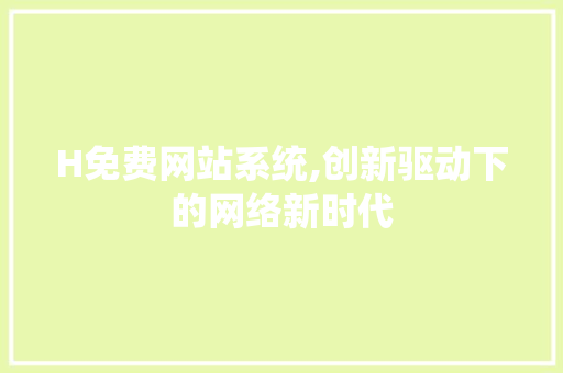 H免费网站系统,创新驱动下的网络新时代 H免费网站系统,创新驱动下的网络新时代 SEO关键词