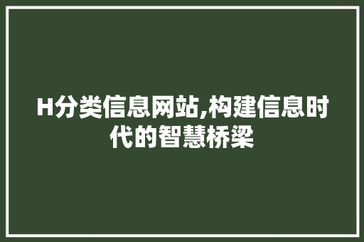 H分类信息网站,构建信息时代的智慧桥梁 H分类信息网站,构建信息时代的智慧桥梁 搜狗SEO