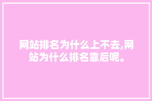 网站排名为什么上不去,网站为什么排名靠后呢。 网站排名为什么上不去,网站为什么排名靠后呢。 百度SEO