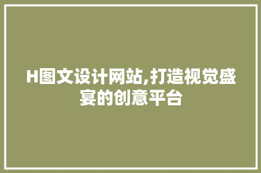 H图文设计网站,打造视觉盛宴的创意平台 H图文设计网站,打造视觉盛宴的创意平台 必应SEO