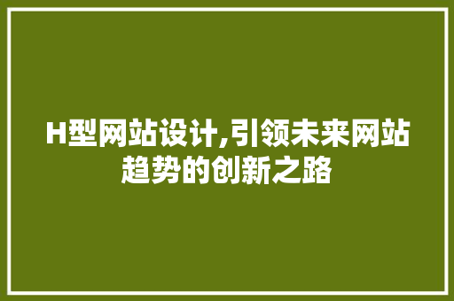 H型网站设计,引领未来网站趋势的创新之路 H型网站设计,引领未来网站趋势的创新之路 必应SEO