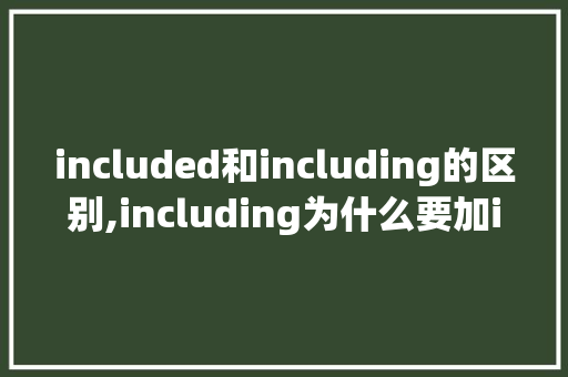 included和including的区别,including为什么要加ing。 included和including的区别,including为什么要加ing。 网站建设公司