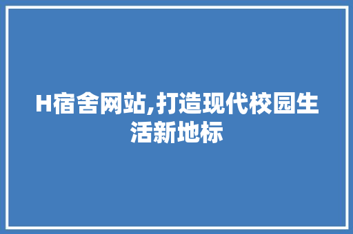 H宿舍网站,打造现代校园生活新地标 H宿舍网站,打造现代校园生活新地标 网站建设公司