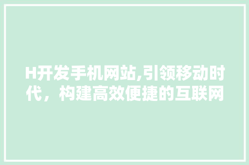 H开发手机网站,引领移动时代，构建高效便捷的互联网生态 H开发手机网站,引领移动时代，构建高效便捷的互联网生态 必应SEO