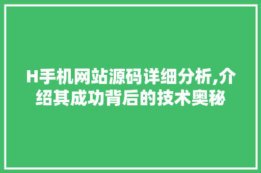 H手机网站源码详细分析,介绍其成功背后的技术奥秘 H手机网站源码详细分析,介绍其成功背后的技术奥秘 必应SEO